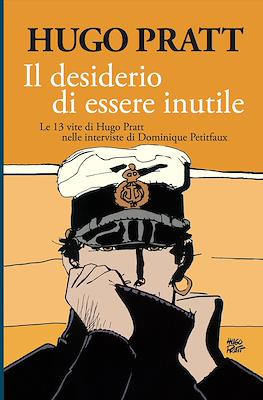Il desiderio di essere inutile: Le 13 vite di Hugo Pratt nelle interviste di Dominique Petitfaux