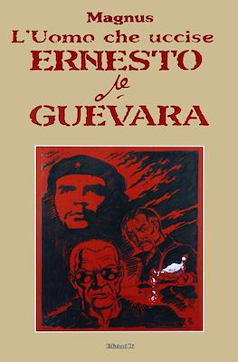 L'Uomo che Uccise. Ernesto Che Guevara