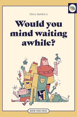 Would you mind waiting awhile?